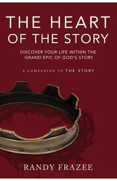 The Heart of the Story: Discover Your Life Within the Grand Epic of God's Story - Randy Frazee