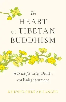 The Heart of Tibetan Buddhism. Advice for Life, Death, and Enlightenment, Paperback/Khenpo Sherab Sangpo