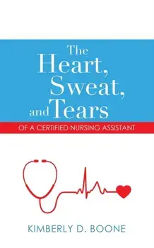 The Heart, Sweat, and Tears of a Certified Nursing Assistant, Paperback/Kimberly D. Boone