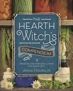 The Hearth Witch's Compendium: Magical and Natural Living for Every Day, Paperback/Anna Franklin