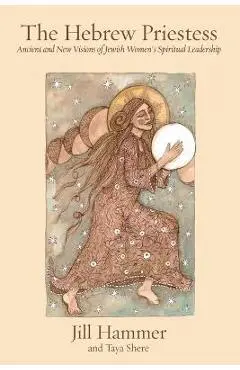 The Hebrew Priestess: Ancient and New Visions of Jewish Women's Spiritual Leadership - Jill Hammer