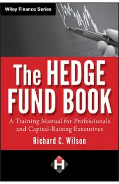 The Hedge Fund Book: A Training Manual for Professionals and Capital-Raising Executives - Richard C. Wilson