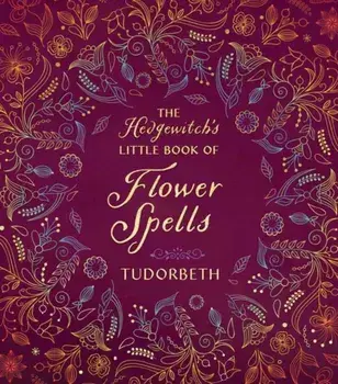 The Hedgewitch's Little Book of Flower Spells, Hardback/Tudorbeth