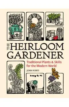 The Heirloom Gardener: Traditional Plants and Skills for the Modern World - John Forti