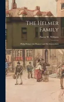 The Helmer Family: Philip Helmer (the Pioneer) and His Descendants, Hardcover/Pascoe W. 1880- Williams