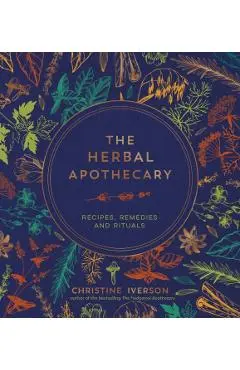 The Herbal Apothecary: Recipes, Remedies and Rituals - Christine Iverson