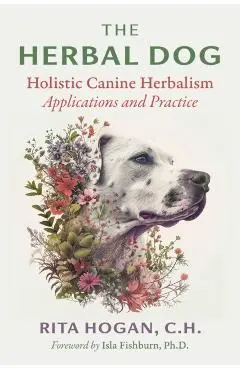 The Herbal Dog: Holistic Canine Herbalism Applications and Practice - Rita Hogan