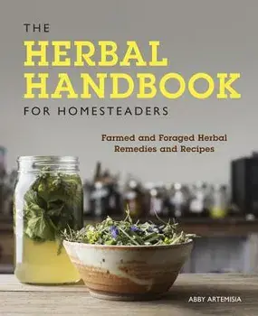 The Herbal Handbook for Homesteaders: Farmed and Foraged Herbal Remedies and Recipes, Paperback/Abby Artemisia