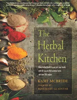 The Herbal Kitchen: Bring Lasting Health to You and Your Family with 50 Easy-To-Find Common Herbs and Over 250 Recipes/Kami McBride