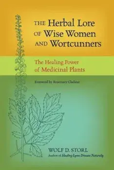 The Herbal Lore of Wise Women and Wortcunners: The Healing Power of Medicinal Plants, Paperback/Wolf D. Storl