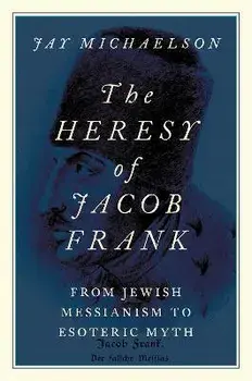 The Heresy of Jacob Frank: From Jewish Messianism to Esoteric Myth, Paperback/Jay Michaelson