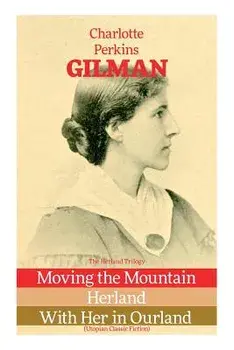 The Herland Trilogy: Moving the Mountain, Herland, With Her in Ourland (Utopian Classic Fiction), Paperback/Charlotte Perkins Gilman