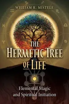 The Hermetic Tree of Life. Elemental Magic and Spiritual Initiation, Paperback/William R. Mistele
