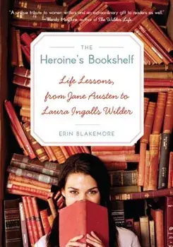 The Heroine's Bookshelf: Life Lessons, from Jane Austen to Laura Ingalls Wilder, Paperback/Erin Blakemore