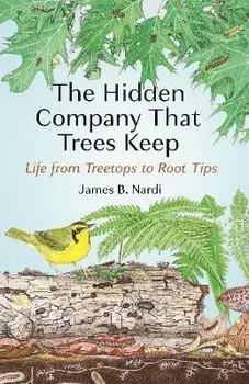 The Hidden Company That Trees Keep: Life from Treetops to Root Tips, Hardcover/James B. Nardi