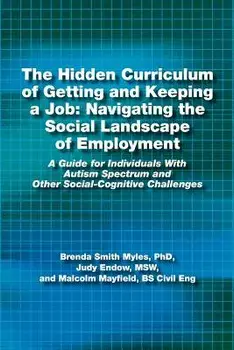 The Hidden Curriculum of Getting and Keeping a Job: Navigating the Social Landscape of Employment: A Guide for Individuals with Autism Spectrum and OT, Paperback/Phd Brenda Smith Myles