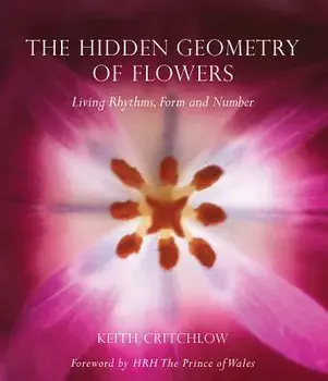 The Hidden Geometry of Flowers: Living Rhythms, Form and Number, Paperback/Keith Critchlow