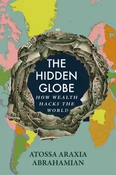 The Hidden Globe. How Wealth Hacks the World, Hardback/Atossa Araxia Abrahamian