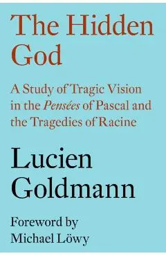 The Hidden God: A Study of Tragic Vision in the Pensées of Pascal and the Tragedies of Racine - Lucien Goldmann