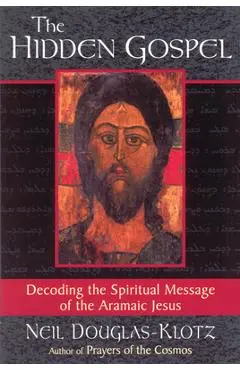The Hidden Gospel: Decoding the Spiritual Message of the Aramaic Jesus - Neil Douglas-klotz