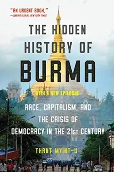 The Hidden History of Burma: Race, Capitalism, and Democracy in the 21st Century, Paperback/Thant Myint-U