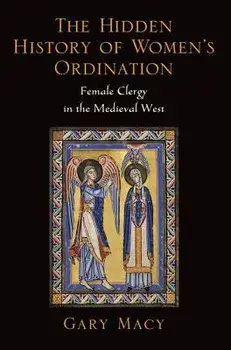 The Hidden History of Women's Ordination: Female Clergy in the Medieval West, Paperback/Gary Macy