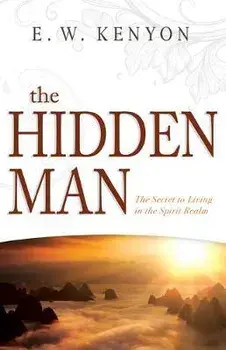 The Hidden Man: The Secret to Living in the Spirit Realm, Paperback/E. W. Kenyon