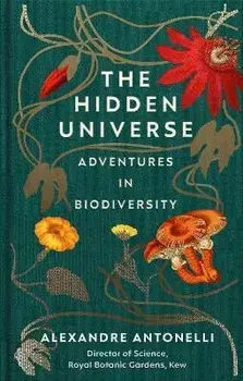 The Hidden Universe. Adventures in Biodiversity, Hardback/Alexandre Antonelli