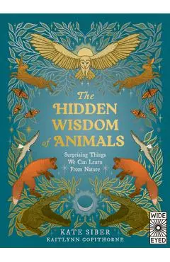 The Hidden Wisdom of Animals: Surprising Things We Can Learn from Nature - Kate Siber