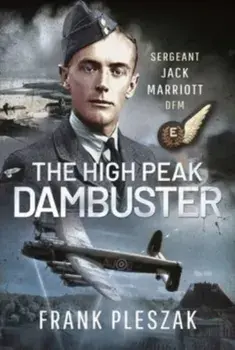 The High Peak Dambuster. Sergeant Jack Marriott DFM, Hardback/Frank Pleszak