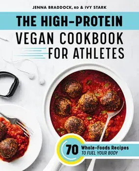The High-Protein Vegan Cookbook for Athletes: 70 Whole-Foods Recipes to Fuel Your Body, Paperback/Jenna Braddock