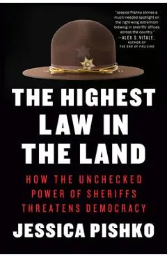 The Highest Law in the Land: How the Unchecked Power of Sheriffs Threatens Democracy - Jessica Pishko