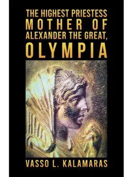 The Highest Priestess: Mother of Alexander the Great, Olympia, Paperback/Vasso L. Kalamaras