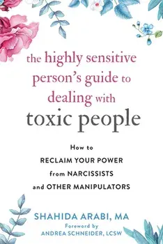 The Highly Sensitive Person's Guide to Dealing with Toxic People: How to Reclaim Your Power from Narcissists and Other Manipulators/Shahida Arabi