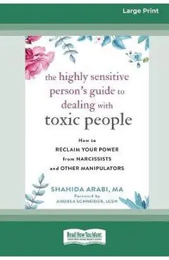 The Highly Sensitive Person's Guide to Dealing with Toxic People: How to Reclaim Your Power from Narcissists and Other Manipulators [Standard Large Pr - Shahida Arabi