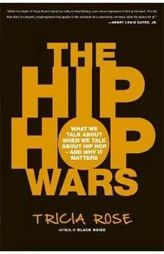 The Hip Hop Wars: What We Talk about When We Talk about Hip Hop--And Why It Matters - Tricia Rose