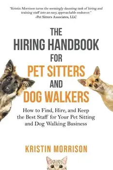 The Hiring Handbook for Pet Sitters and Dog Walkers: How to Find, Hire, and Keep the Best Staff for Your Pet Sitting and Dog Walking Business, Paperback/Kristin Morrison