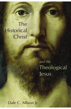 The Historical Christ and the Theological Jesus - Dale C. Allison
