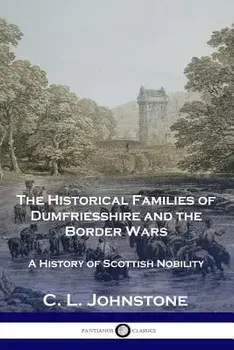 The Historical Families of Dumfriesshire and the Border Wars: A History of Scottish Nobility, Paperback/C. L. Johnstone