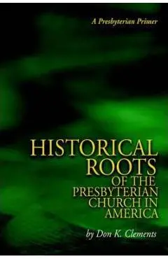 The Historical Roots of the Presbyterian Church in America - Don K. Clements