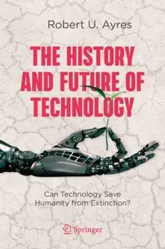 The History and Future of Technology: Can Technology Save Humanity from Extinction?, Hardcover/Robert U. Ayres