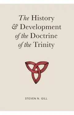 The History & Development of the Doctrine of the Trinity - Steven N. Gill