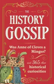 The History Gossip. Was Anne of Cleves a Minger? and 365 Other Historical Curiosities, Hardback/Katie Kennedy