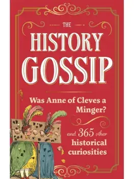 The History Gossip. Was Anne of Cleves a Minger? and 365 Other Historical Curiosities, Paperback/Katie Kennedy