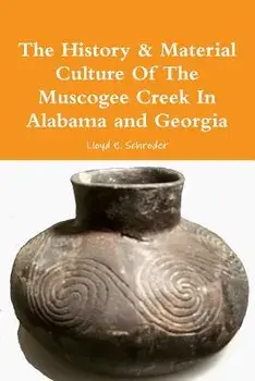 The History & Material Culture Of The Muscogee Creek In Alabama and Georgia, Paperback/Lloyd E. Schroder