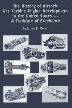 The History of Aircraft Gas Turbine Engine Development in the United States: A Tradition of Excellence, Hardcover/James St Peter