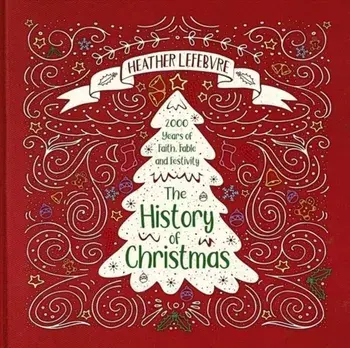 The History of Christmas: 2,000 Years of Faith, Fable and Festivity, Hardcover/Heather Lefebvre