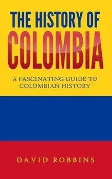 The History of Colombia: A Fascinating Guide to Colombian History, Paperback/David Robbins