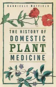 The History of Domestic Plant Medicine, Paperback/Gabrielle Hatfield