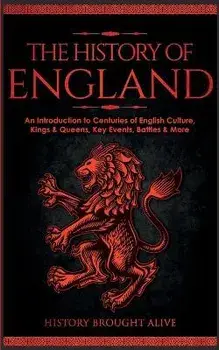 The History of England: An Introduction to Centuries of English Culture, Kings & Queens, Key Events, Battles & More, Paperback/History Brought Alive